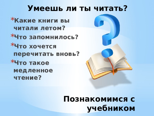 Умеешь ли ты читать? Какие книги вы читали летом? Что запомнилось? Что хочется перечитать вновь? Что такое медленное чтение? Познакомимся с учебником 