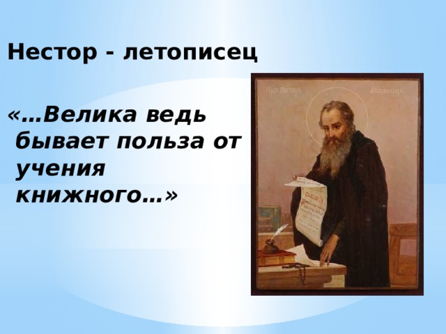 Нестор - летописец «…Велика ведь бывает польза от учения книжного…» 
