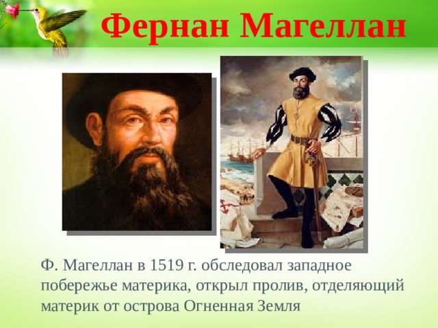 Фернан Магеллан Ф. Магеллан в 1519 г. обследовал западное побережье материка, открыл пролив, отделяющий материк от острова Огненная Земля