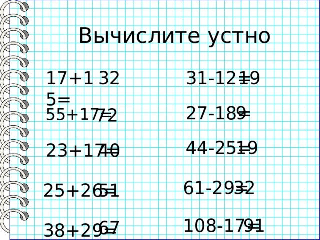 Вычислите устно 31-12= 32 17+15= 19 27-18= 9 55+17= 72 19 44-25= 23+17= 40 32 61-29= 25+26= 51 108-17= 91 67 38+29= 