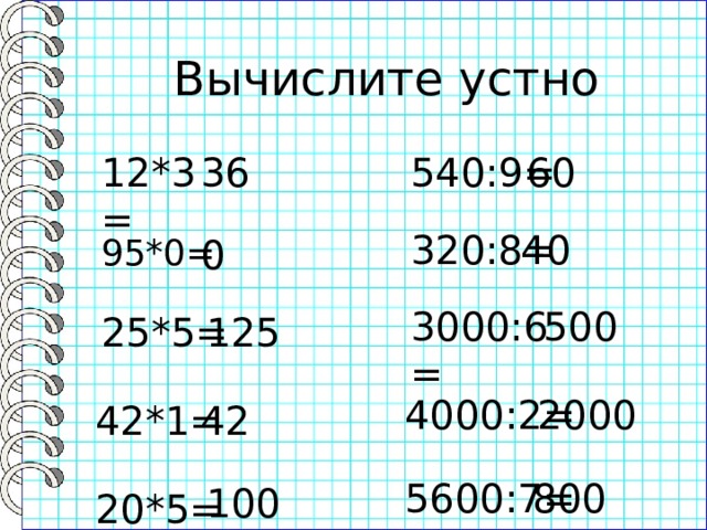 Вычислите устно 540:9= 36 12*3= 60 320:8= 40 95*0= 0 500 3000:6= 25*5= 125 2000 4000:2= 42*1= 42 5600:7= 800 100 20*5= 