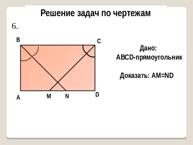 Решение задач по чертежам 6. В С Дано: AВСD-прямоугольник Доказать: AM=ND D N M А 