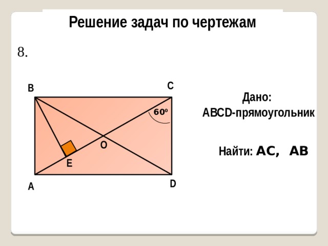 Решение задач по чертежам 8. С В Дано: AВСD-прямоугольник 60 0 О Найти: АС, AB Е D А 