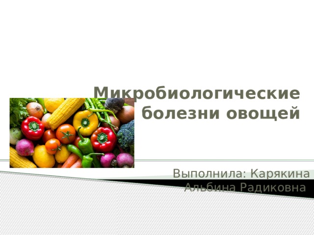 Микробиологические болезни овощей   Выполнила: Карякина Альбина Радиковна 