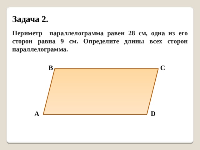 Задача 2. Периметр параллелограмма равен 28 см, одна из его сторон равна 9 см. Определите длины всех сторон параллелограмма. В С А D 