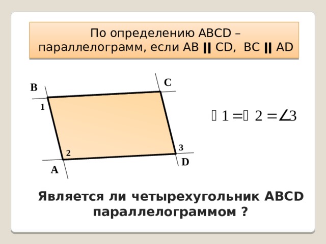 По определению АВСD – параллелограмм, если АВ ǀǀ СD, ВС ǀǀ АD С В 1 3 2 D А Является ли четырехугольник АВСD параллелограммом ? 