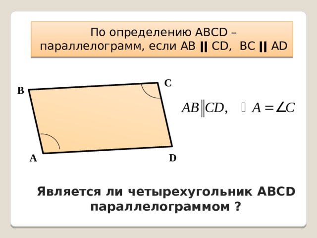 По определению АВСD – параллелограмм, если АВ ǀǀ СD, ВС ǀǀ АD С В А D Является ли четырехугольник АВСD параллелограммом ? 