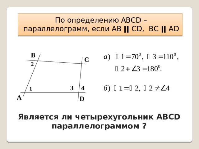 По определению АВСD – параллелограмм, если АВ ǀǀ СD, ВС ǀǀ АD В С 2 3 4 1 А D Является ли четырехугольник АВСD параллелограммом ? 