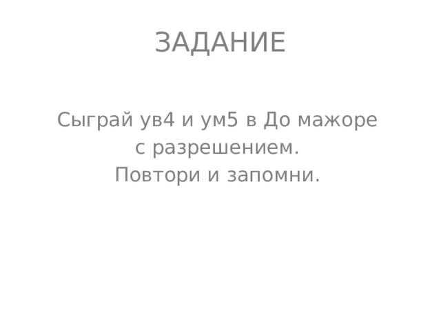 ЗАДАНИЕ Сыграй ув4 и ум5 в До мажоре с разрешением. Повтори и запомни.  