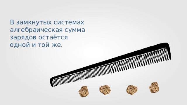 В замкнутых системах алгебраическая сумма зарядов остаётся одной и той же. 