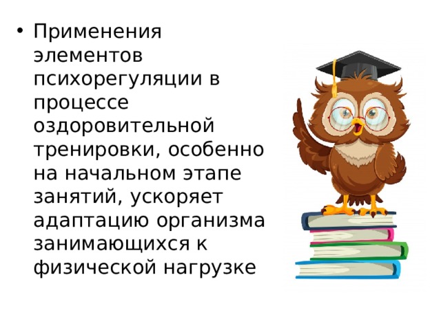Применения элементов психорегуляции в процессе оздоровительной тренировки, особенно на начальном этапе занятий, ускоряет адаптацию организма занимающихся к физической нагрузке 