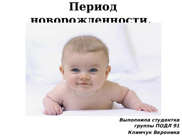 Период новорожденности. Выполнила студентка группы ПОДЛ 91 Климчук Вероника 