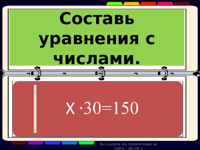 Составь уравнения с числами. Вы скачали эту презентацию на сайте - viki.rdf.ru 