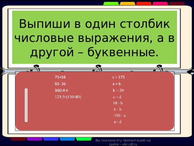 Выпиши в один столбик числовые выражения, а в другой – буквенные. Вы скачали эту презентацию на сайте - viki.rdf.ru 