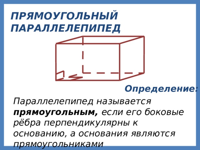 ПРЯМОУГОЛЬНЫЙ ПАРАЛЛЕЛЕПИПЕД Определение: Параллелепипед называется прямоугольным, если его боковые рёбра перпендикулярны к основанию, а основания являются прямоугольниками 