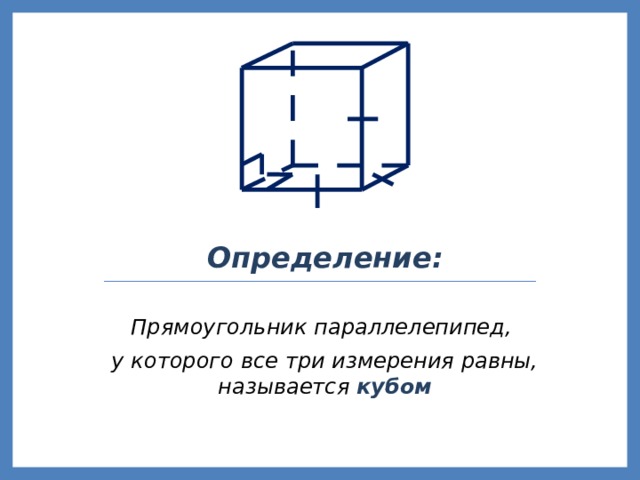Определение: Прямоугольник параллелепипед, у которого все три измерения равны, называется кубом 