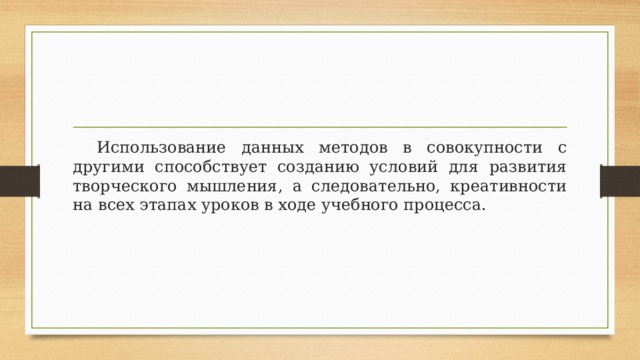  Использование данных методов в совокупности с другими способствует созданию условий для развития творческого мышления, а следовательно, креативности на всех этапах уроков в ходе учебного процесса. 