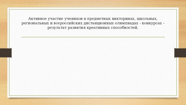Активное участие учеников в предметных викторинах, школьных,  региональных и всероссийских дистанционных олимпиадах - конкурсах -  результат развития креативных способностей.   