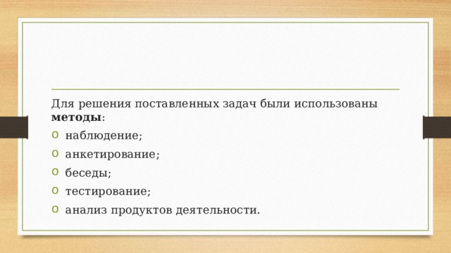 Для решения поставленных задач были использованы методы :  наблюдение;  анкетирование;  беседы;  тестирование;  анализ продуктов деятельности. 