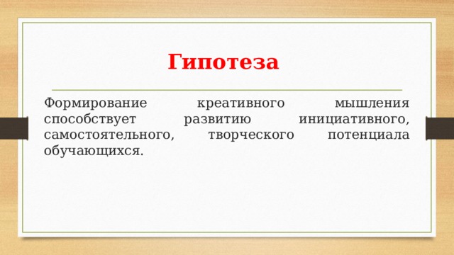 Гипотеза Формирование креативного мышления способствует развитию инициативного, самостоятельного, творческого потенциала обучающихся. 