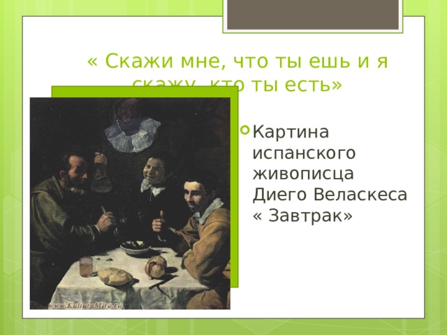 « Скажи мне, что ты ешь и я скажу, кто ты есть» Картина испанского живописца Диего Веласкеса « Завтрак» 