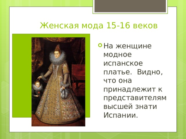 Женская мода 15-16 веков На женщине модное испанское платье. Видно, что она принадлежит к представителям высшей знати Испании. 