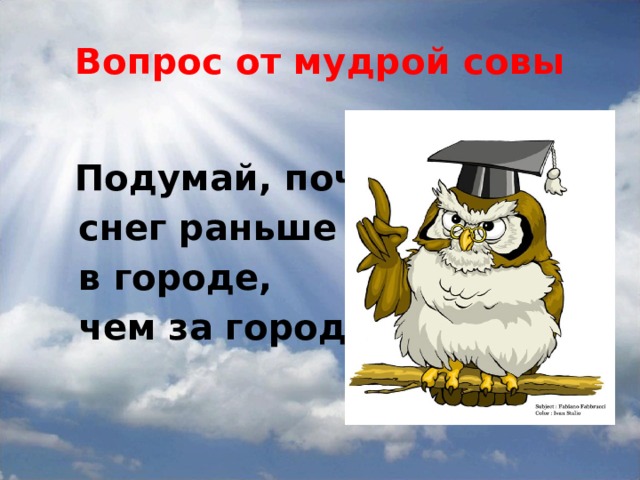 Вопрос от мудрой совы  Подумай, почему  снег раньше тает  в городе,  чем за городом? 