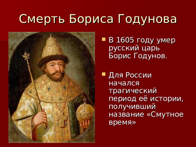 Смерть Бориса Годунова В 1605 году умер русский царь Борис Годунов.  Для России начался трагический период её истории, получивший название «Смутное время» 