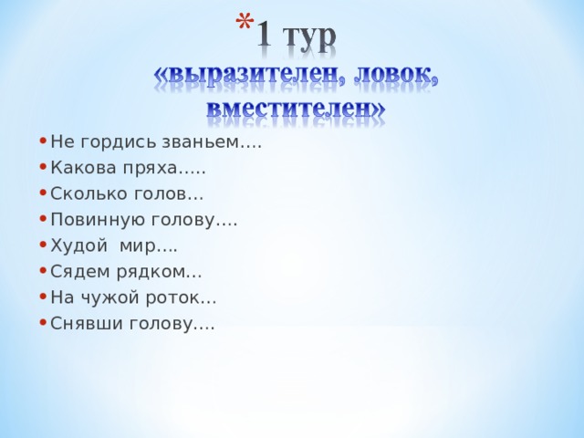 Не гордись званьем…. Какова пряха….. Сколько голов… Повинную голову…. Худой мир…. Сядем рядком… На чужой роток… Снявши голову….  