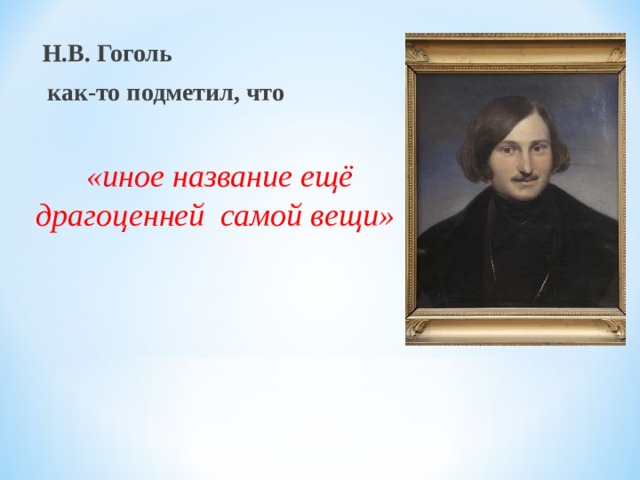  Н.В. Гоголь  как-то подметил, что  «иное название ещё драгоценней самой вещи» 