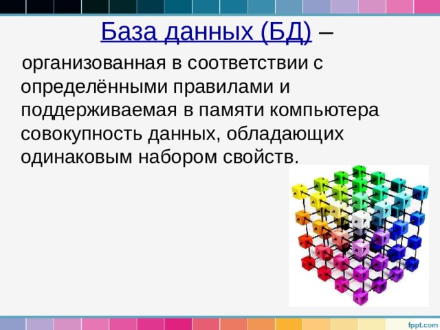 База данных (БД) – организованная в соответствии с определёнными правилами и поддерживаемая в памяти компьютера совокупность данных, обладающих одинаковым набором свойств. 