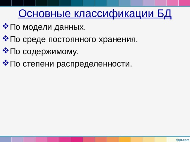 Основные классификации БД По модели данных. По среде постоянного хранения. По содержимому. По степени распределенности. 