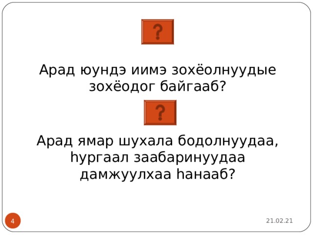 Арад юундэ иимэ зохёолнуудые зохёодог байгааб? Арад ямар шухала бодолнуудаа, һургаал заабаринуудаа дамжуулхаа һанааб? 21.02.21 2 