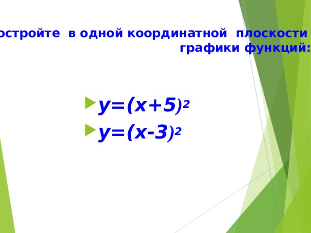 Постройте в одной координатной плоскости  графики функций: у= ( х+5 ) 2 у= ( х-3 ) 2 