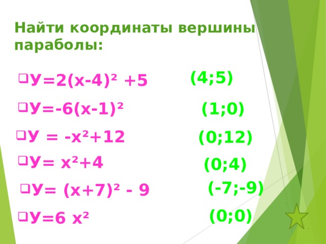 Найти координаты вершины параболы:  (4;5) У=2(х-4)² +5 У=-6(х-1)² (1;0) У = -х²+12 (0;12) У= х²+4 (0;4) (-7;-9) У= (х+7)² - 9 (0;0) У=6 х² 