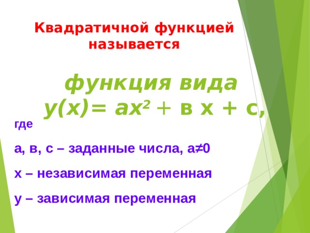 Квадратичной функцией называется функция вида  у(х)= ах 2  + в х + с, где а, в, с – заданные числа, а ≠ 0 х – независимая переменная у – зависимая переменная 