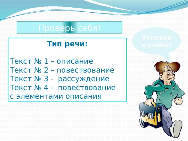 Проверь себя! Успехов в учёбе! Тип речи: Текст № 1 – описание Текст № 2 – повествование Текст № 3 - рассуждение Текст № 4 - повествование с элементами описания 