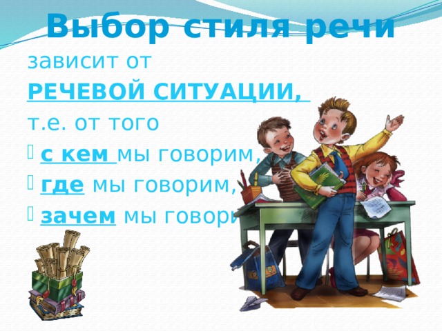 Выбор стиля речи зависит от РЕЧЕВОЙ СИТУАЦИИ, т.е. от того с кем мы говорим, где  мы говорим, зачем мы говорим 