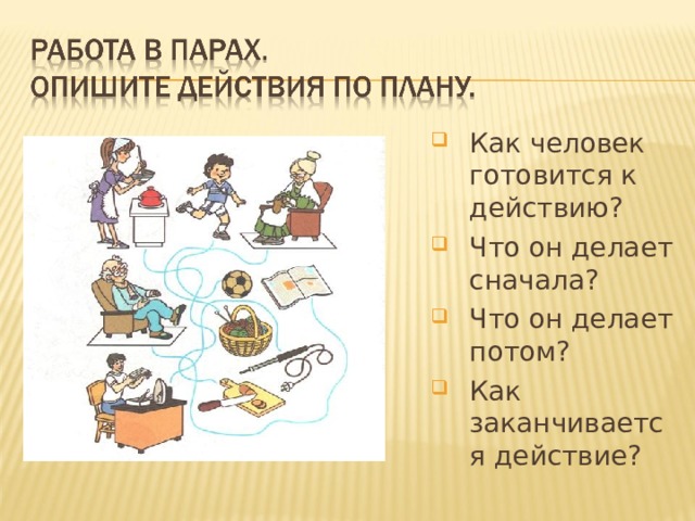 Как человек готовится к действию? Что он делает сначала? Что он делает потом? Как заканчивается действие? 