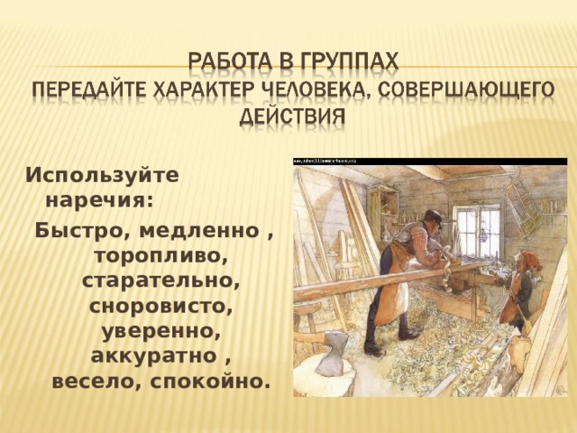 Используйте наречия:  Быстро, медленно , торопливо, старательно, сноровисто, уверенно, аккуратно , весело, спокойно. 
