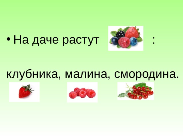 На даче растут … : клубника, малина, смородина.  