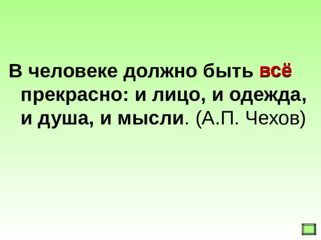 всё В человеке должно быть всё прекрасно: и лицо, и одежда, и душа, и мысли . (А.П. Чехов)  