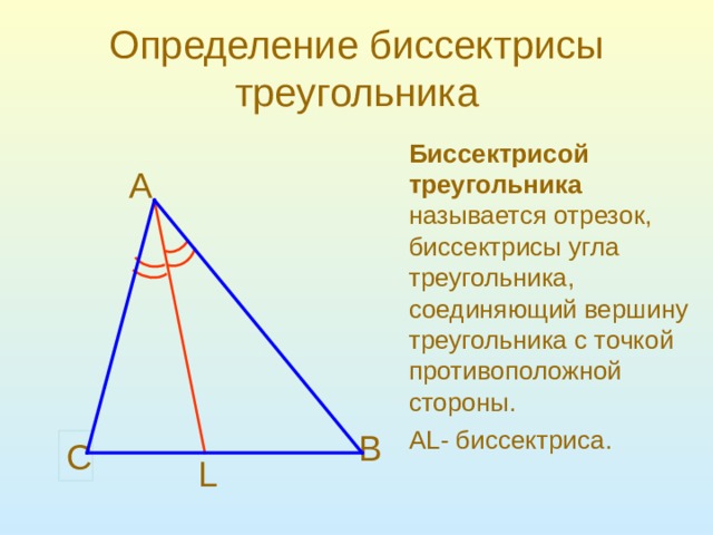 Определение биссектрисы треугольника Биссектрисой треугольника   называется отрезок, биссектрисы угла треугольника , соединяющий вершину треугольника с точкой противоположной стороны . А L - биссектриса . A B C L  