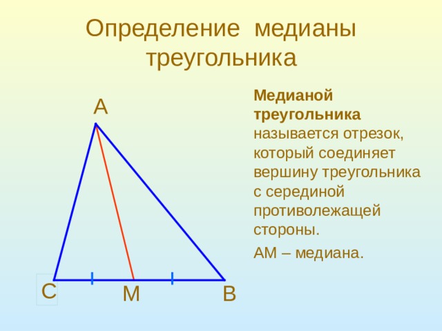 Определение медианы треугольника Медианой треугольника   называется отрезок, который соединяет вершину треугольника с серединой противолежащей стороны . АМ – медиана .  A C B М 