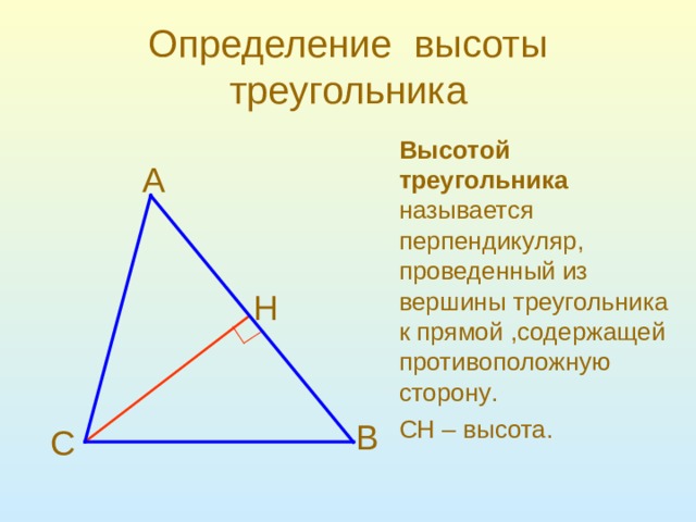 Определение высоты треугольника Высотой треугольника   называется перпендикуляр , проведенный из вершины треугольника к прямой , содержащей противоположную сторону . C Н – высота . A Н B C 