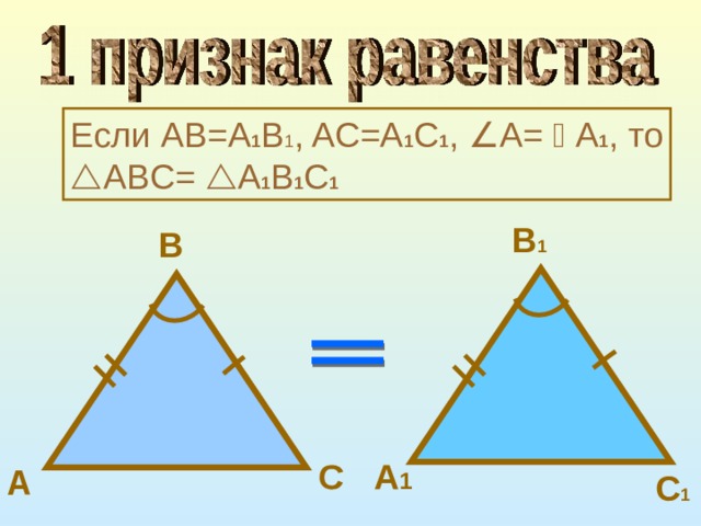 A C Если AB=A 1 B 1 , AC=A 1 C 1 ,  A=  A 1 , то  ABC=  A 1 B 1 C 1 B 1 B A 1 C 1 