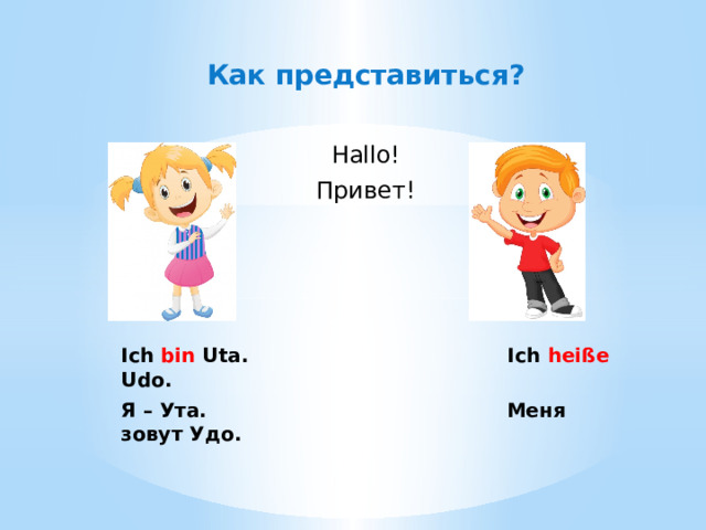 Как представиться?  Hallo! Привет!     Ich bin Uta. Ich heiße Udo. Я – Ута. Меня зовут Удо. 