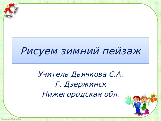 Рисуем зимний пейзаж Учитель Дьячкова С.А. Г. Дзержинск Нижегородская обл. 