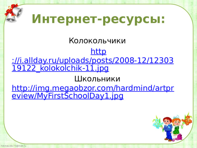 Интернет-ресурсы: Колокольчики http ://i.allday.ru/uploads/posts/2008-12/1230319122_kolokolchik-11.jpg Школьники http://img.megaobzor.com/hardmind/artpreview/MyFirstSchoolDay1.jpg 