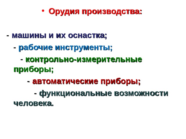 Орудия производства: - машины и их оснастка;  -  рабочие инструменты;  -  контрольно-измерительные приборы;  - автоматические приборы;  - функциональные возможности человека. 